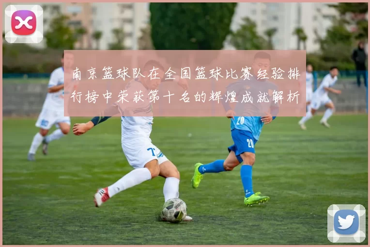 南京篮球队在全国篮球比赛经验排行榜中荣获第十名的辉煌成就解析
