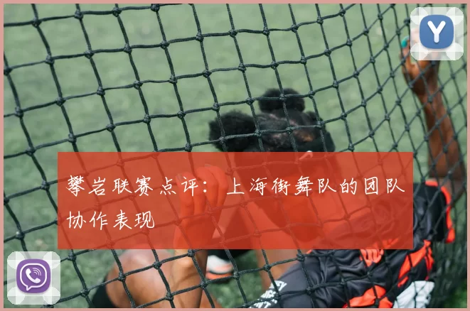 攀岩联赛点评：上海街舞队的团队协作表现
