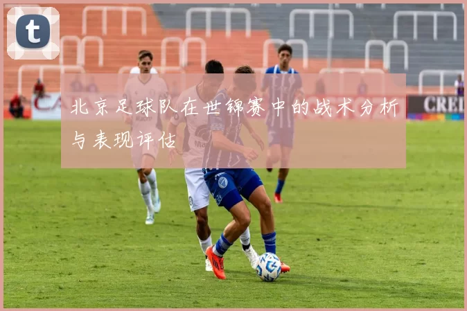 北京足球队在世锦赛中的战术分析与表现评估