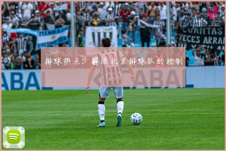 排球热点：解读北京排球队的控制