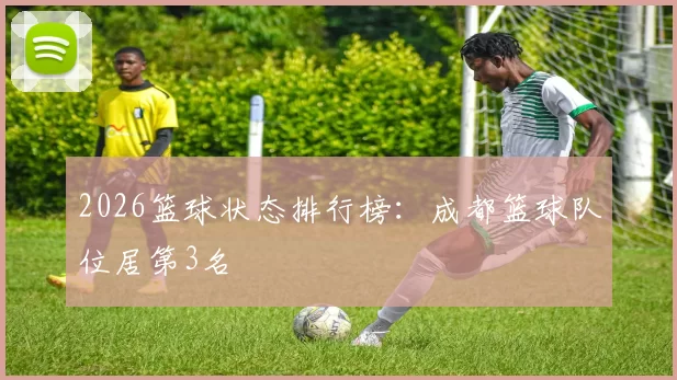2026篮球状态排行榜：成都篮球队位居第3名