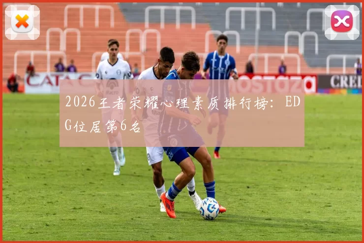 2026王者荣耀心理素质排行榜：EDG位居第6名