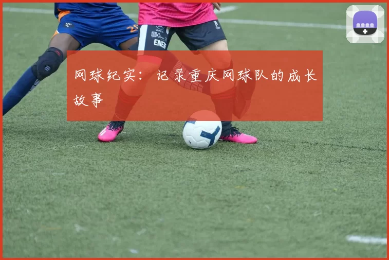网球纪实：记录重庆网球队的成长故事