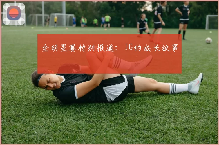 全明星赛特别报道：IG的成长故事